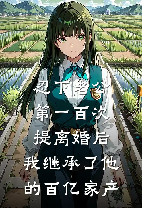 忍下老公第一百次提离婚后，我继承了他的百亿家产