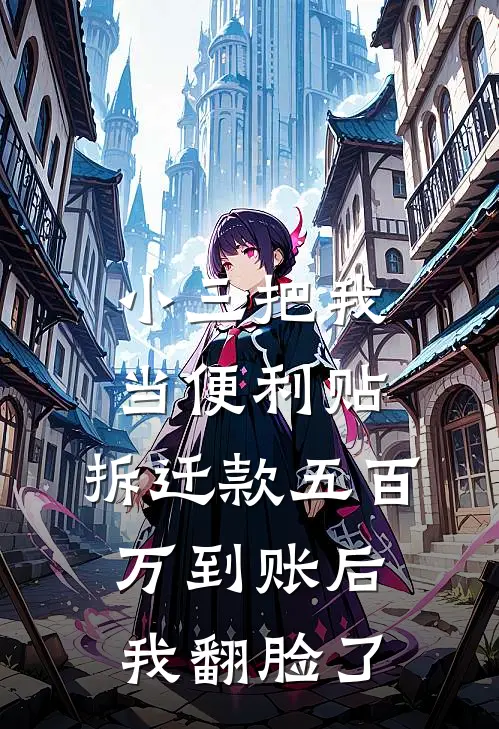 小三把我当便利贴，拆迁款五百万到账后我翻脸了