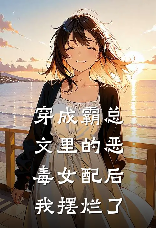 穿成霸总文里的恶毒女配后我摆烂了