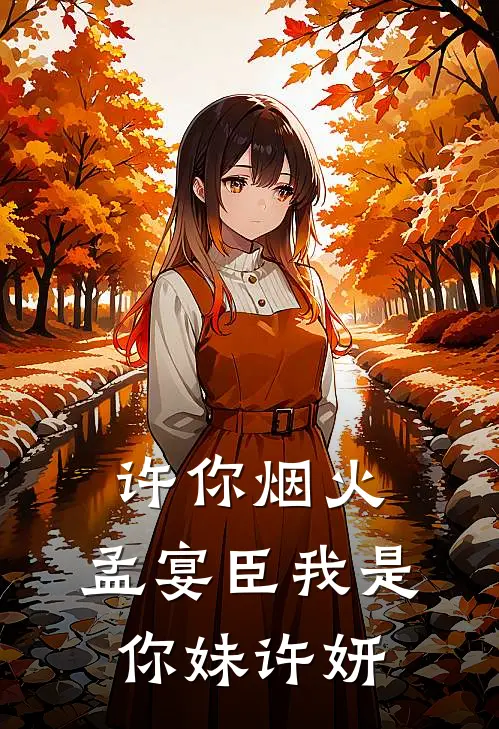 许你烟火，孟宴臣我是你妹许妍许妍孟宴臣免费小说阅读_免费小说大全许你烟火，孟宴臣我是你妹许妍(许妍孟宴臣)