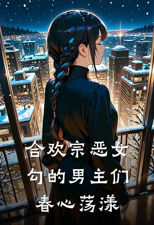 合欢宗恶女，勾的男主们春心荡漾苏柔婳凌若寒免费小说在线阅读_热门小说在线阅读合欢宗恶女，勾的男主们春心荡漾苏柔婳凌若寒