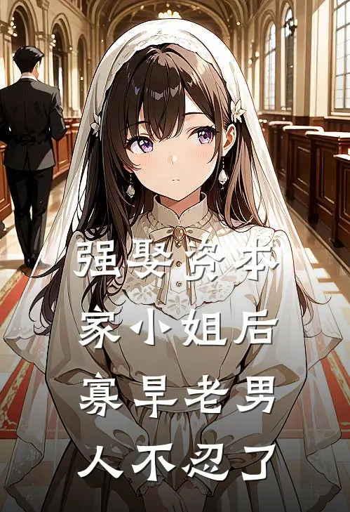 强娶资本家小姐后，寡旱老男人不忍了