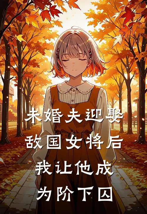 未婚夫迎娶敌国女将后，我让他成为阶下囚傅怀樟姝妤免费小说完整版_完结版小说阅读未婚夫迎娶敌国女将后，我让他成为阶下囚(傅怀樟姝妤)