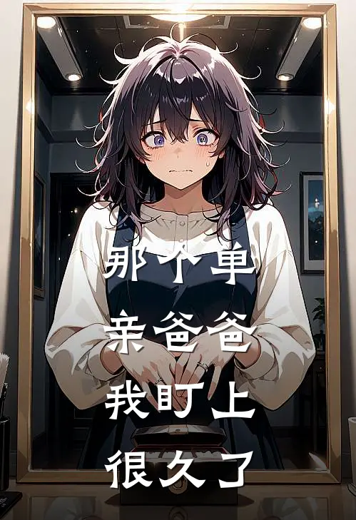 那个单亲爸爸，我盯上很久了(陆城小星)小说完结版_全文阅读免费全集那个单亲爸爸，我盯上很久了陆城小星