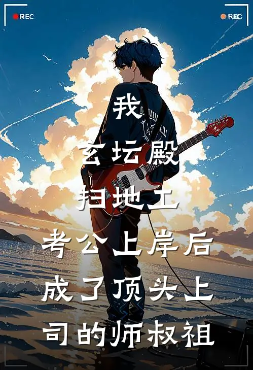 我，玄坛殿扫地工，考公上岸后成了顶头上司的师叔祖(张元茅山宗)最热门小说_小说完整版我，玄坛殿扫地工，考公上岸后成了顶头上司的师叔祖张元茅山宗