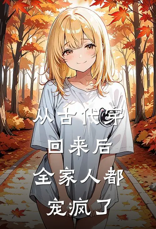 从古代穿回来后，全家人都宠疯了纪柏安唐修远完结小说大全_免费热门小说从古代穿回来后，全家人都宠疯了(纪柏安唐修远)