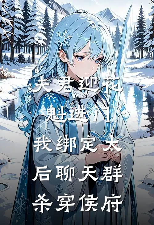 夫君迎花魁进门，我绑定太后聊天群杀穿侯府(定远侯花魁)在哪看免费小说_最新章节列表夫君迎花魁进门，我绑定太后聊天群杀穿侯府(定远侯花魁)