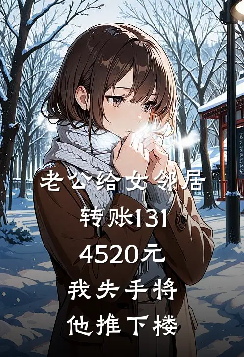 老公给女邻居转账1314520元，我失手将他推下楼(苏晴刘欣)全本免费小说阅读_全文免费阅读老公给女邻居转账1314520元，我失手将他推下楼苏晴刘欣