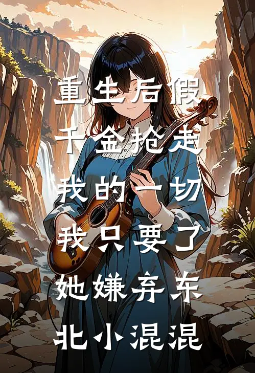 重生后假千金抢走我的一切，我只要了她嫌弃东北小混混苏柔苏国安完结版免费阅读_重生后假千金抢走我的一切，我只要了她嫌弃东北小混混全章节免费在线阅读