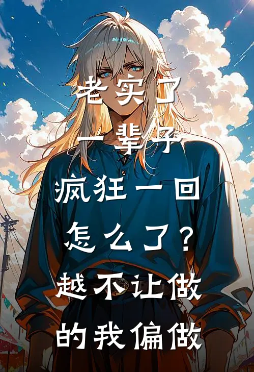 老实了一辈子，疯狂一回怎么了？越不让做的我偏做。(秦始皇林黛玉)全本免费小说_最新章节列表老实了一辈子，疯狂一回怎么了？越不让做的我偏做。(秦始皇林黛玉)