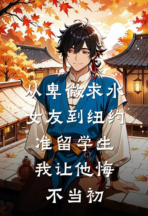 从卑微求水女友到纽约准留学生，我让他悔不当初江驰林薇薇全章节免费在线阅读_《从卑微求水女友到纽约准留学生，我让他悔不当初》精彩小说