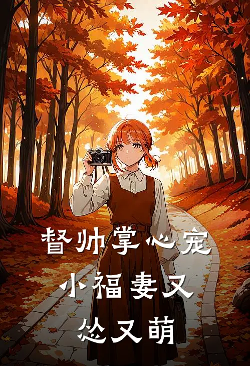 督帅掌心宠：小福妻又怂又萌阿星阮福星完结热门小说_完整版小说全文免费阅读督帅掌心宠：小福妻又怂又萌阿星阮福星