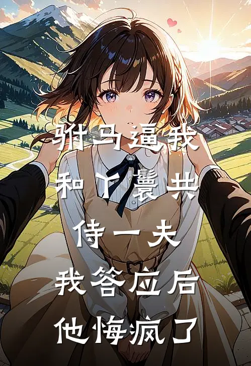 驸马逼我和丫鬟共侍一夫，我答应后他悔疯了桃儿废妃热门小说大全_免费小说完结驸马逼我和丫鬟共侍一夫，我答应后他悔疯了桃儿废妃