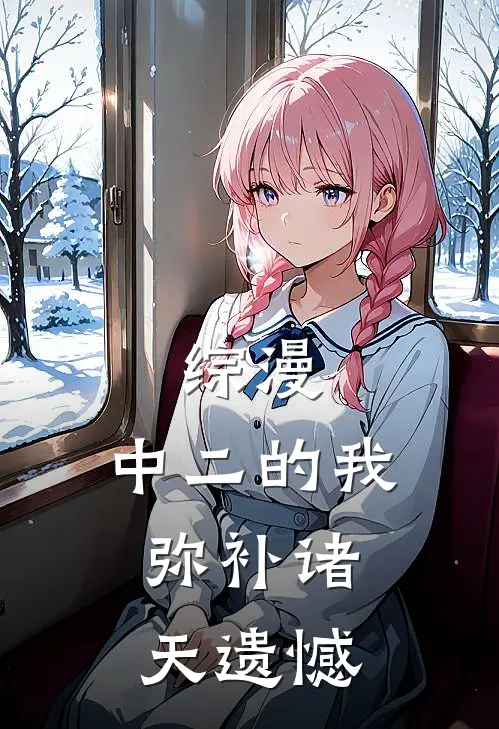 林川石川光《综漫：中二的我，弥补诸天遗憾》完结版免费阅读_林川石川光热门小说