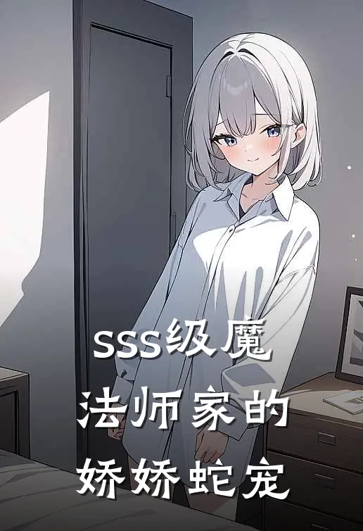 sss级魔法师家的娇娇蛇宠里维娅艾尔莎在线免费小说_最新推荐小说sss级魔法师家的娇娇蛇宠(里维娅艾尔莎)