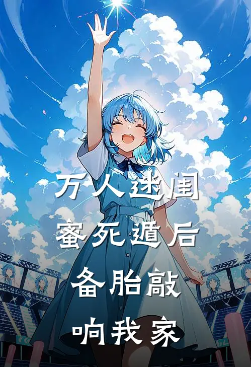 万人迷闺蜜死遁后，备胎敲响我家