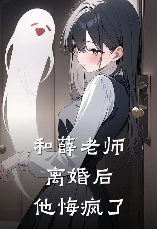 和薛老师离婚后，他悔疯了(薛青峰吴姗姗)最新小说推荐_最新热门小说和薛老师离婚后，他悔疯了薛青峰吴姗姗