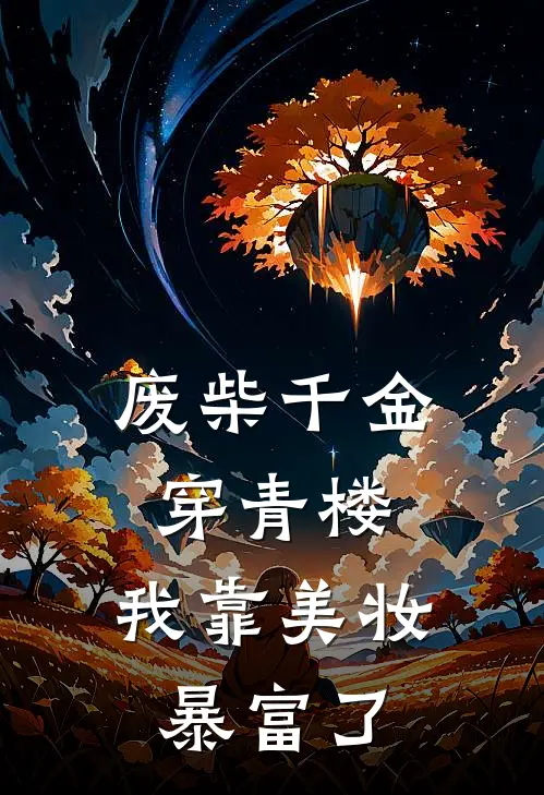 废柴千金穿青楼，我靠美妆暴富了(方贡熙林黛玉)全本免费小说阅读_全文免费阅读废柴千金穿青楼，我靠美妆暴富了方贡熙林黛玉