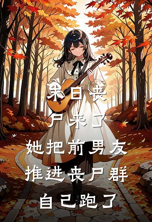 末日丧尸来了,她把前男友推进丧尸群,自己跑了