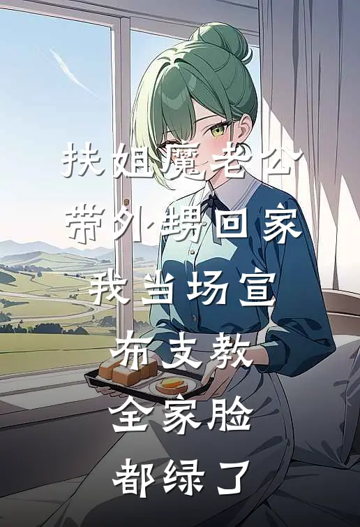 扶姐魔老公带外甥回家，我当场宣布支教，全家脸都绿了