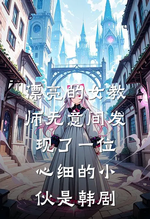 漂亮的女教师无意间发现了一位心细的小伙是韩剧