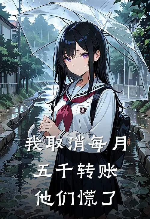 我取消每月五千转账，他们慌了佚名佚名小说完整版免费阅读_热门小说排行榜我取消每月五千转账，他们慌了(佚名佚名)