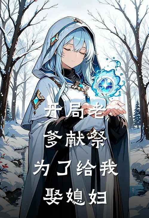 《开局老爹献祭：为了给我娶媳妇》周茯苓秋云全本阅读_(周茯苓秋云)全集阅读