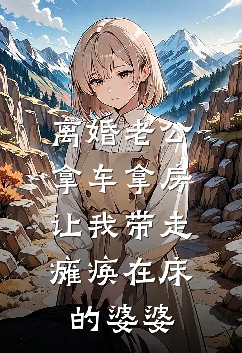 离婚老公拿车拿房，让我带走瘫痪在床的婆婆白妍妍李强最新小说推荐_完本小说免费阅读离婚老公拿车拿房，让我带走瘫痪在床的婆婆(白妍妍李强)