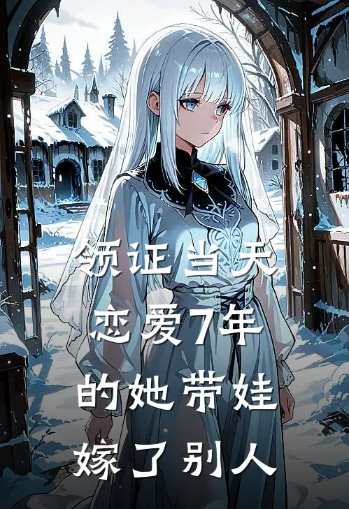 领证当天，恋爱7年的她带娃嫁了别人林雪宋哲最新完结小说推荐_在线免费小说领证当天，恋爱7年的她带娃嫁了别人(林雪宋哲)