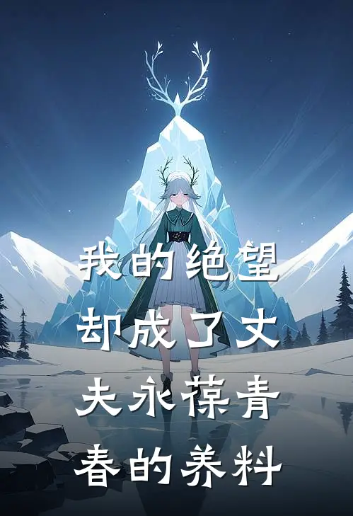 我的绝望却成了丈夫永葆青春的养料江屿苏晚星最热门小说_免费小说全集我的绝望却成了丈夫永葆青春的养料(江屿苏晚星)