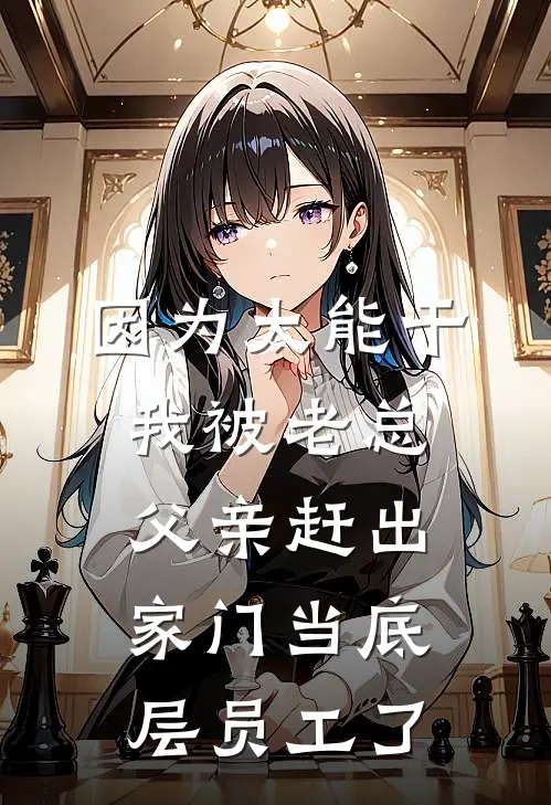 因为太能干，我被老总父亲赶出家门当底层员工了林清柠陈湘南完整免费小说_小说全文免费阅读因为太能干，我被老总父亲赶出家门当底层员工了林清柠陈湘南