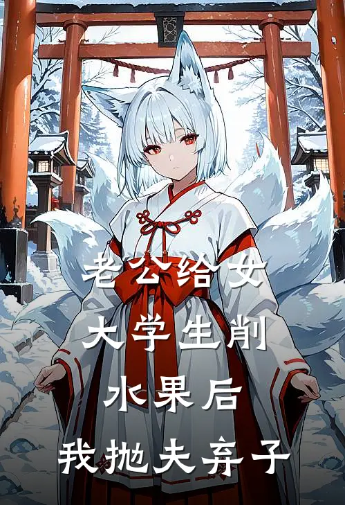 老公给女大学生削水果后，我抛夫弃子梨润润赵斌最新小说推荐_完结小说老公给女大学生削水果后，我抛夫弃子(梨润润赵斌)