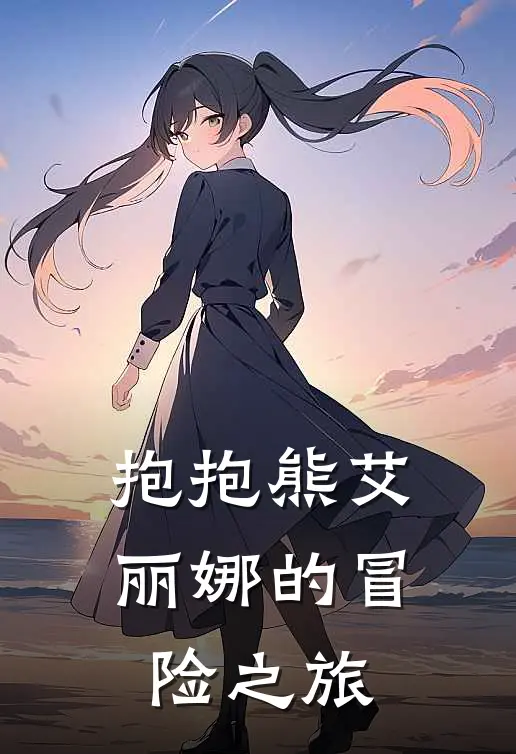 抱抱熊艾丽娜的冒险之旅艾丽娜莉莉最新小说推荐_完本小说免费阅读抱抱熊艾丽娜的冒险之旅(艾丽娜莉莉)