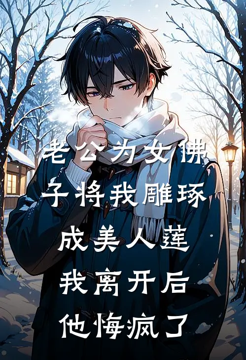 老公为女佛子将我雕琢成美人莲，我离开后他悔疯了