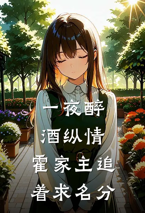 林归晚顾邵东(一夜醉酒纵情，霍家主追着求名分)全本免费在线阅读_林归晚顾邵东全集在线阅读