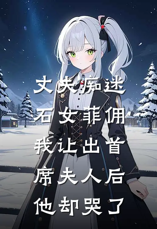 丈夫痴迷石女菲佣，我让出首席夫人后他却哭了