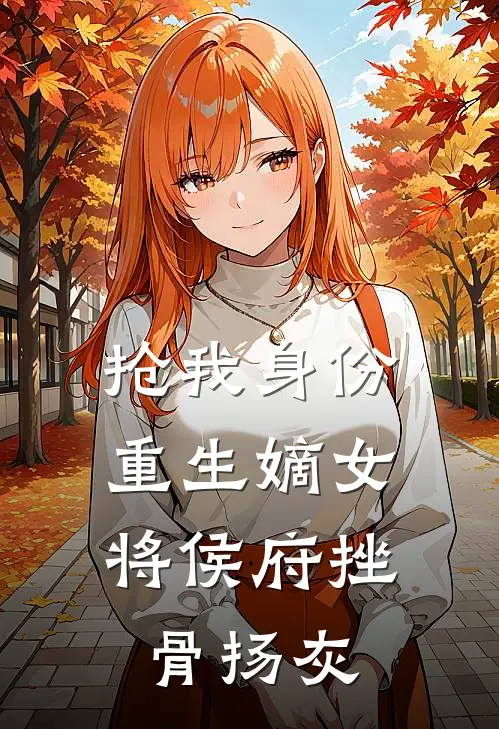 抢我身份，重生嫡女将侯府挫骨扬灰