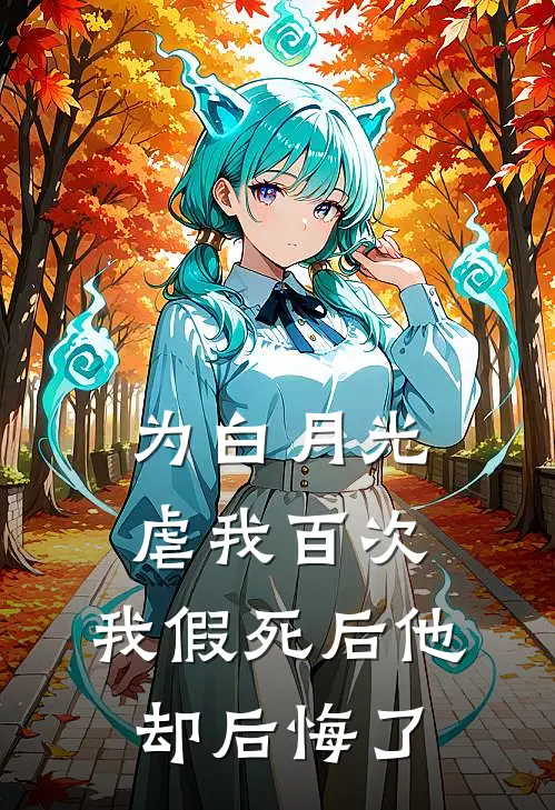 为白月光虐我百次，我假死后他却后悔了