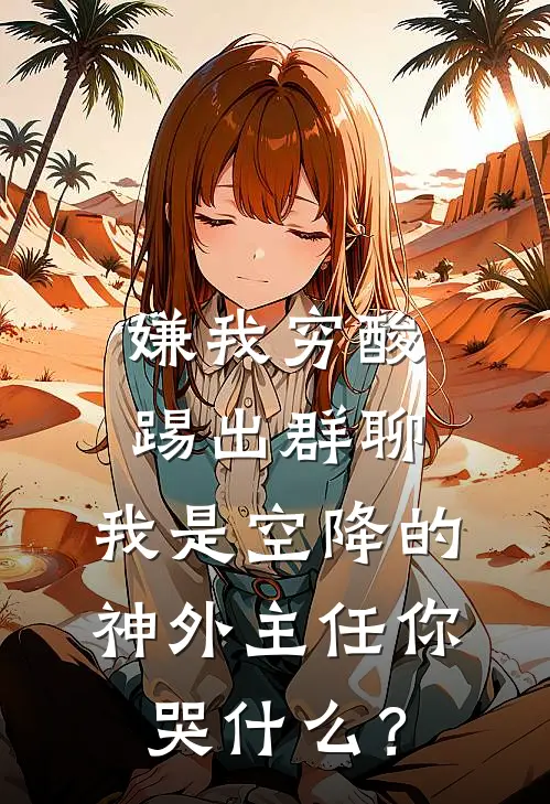 嫌我穷酸踢出群聊，我是空降的神外主任你哭什么？沈希郭凯完本小说免费阅读_最新章节列表嫌我穷酸踢出群聊，我是空降的神外主任你哭什么？(沈希郭凯)