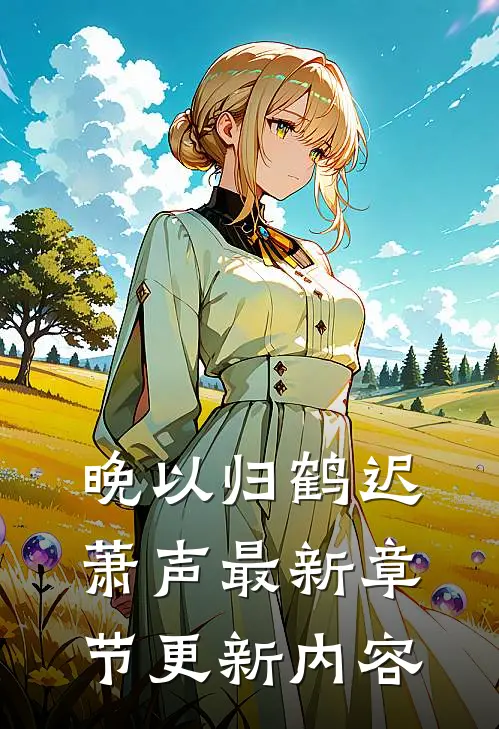 晚以归鹤迟萧声最新章节更新内容