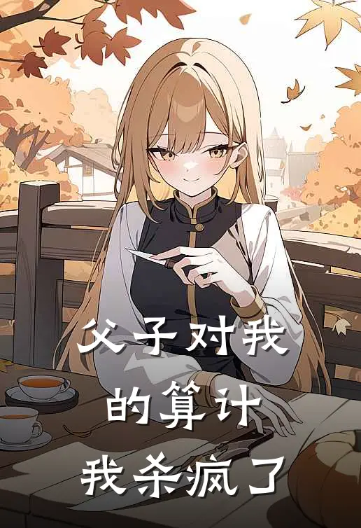 父子对我的算计，我杀疯了