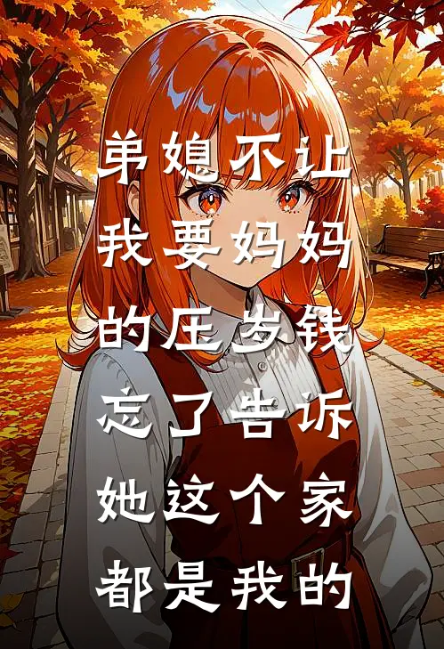 弟媳不让我要妈妈的压岁钱，忘了告诉她这个家都是我的