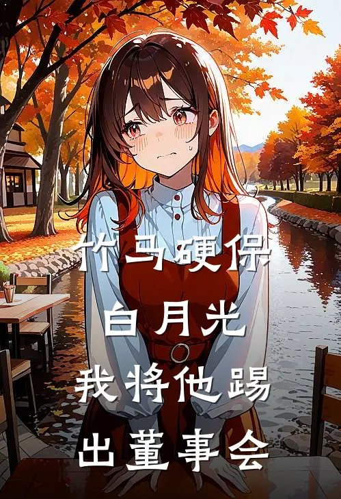 竹马硬保白月光，我将他踢出董事会