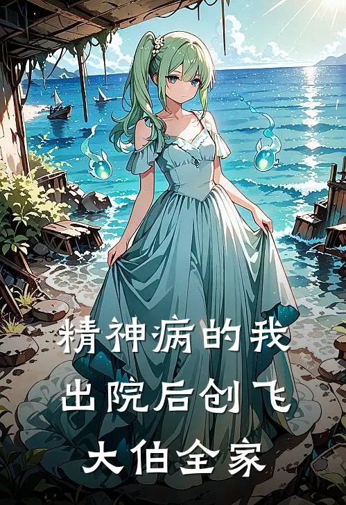 精神病的我出院后创飞大伯全家抖音热门已完结小说_最新章节列表精神病的我出院后创飞大伯全家(抖音热门)