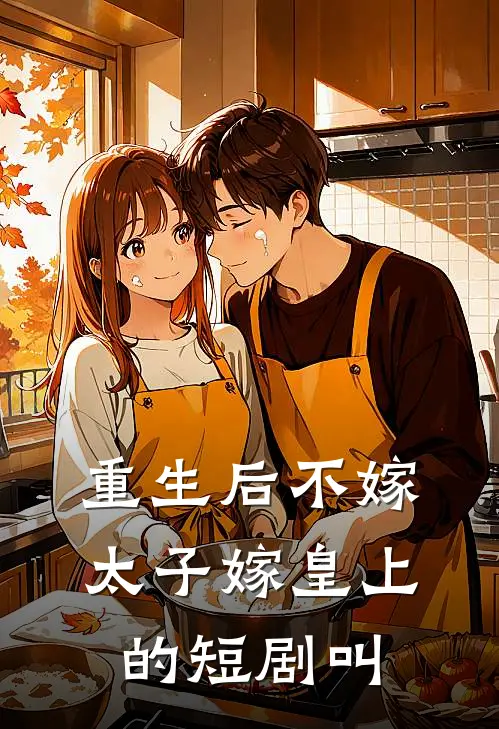 重生后不嫁太子嫁皇上的短剧叫