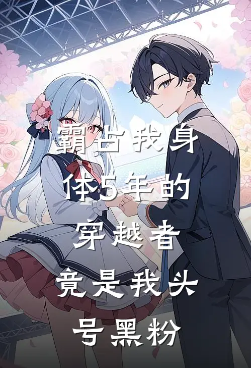 霸占我身体5年的穿越者，竟是我头号黑粉