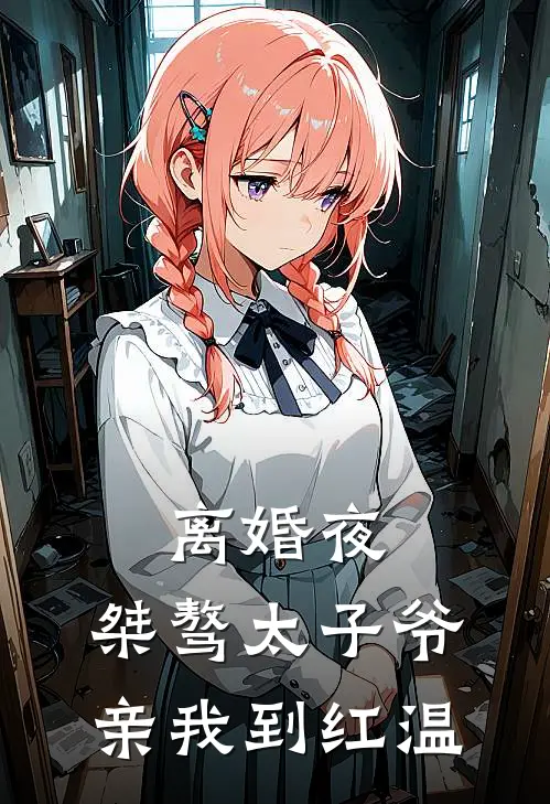 离婚夜，桀骜太子爷亲我到红温