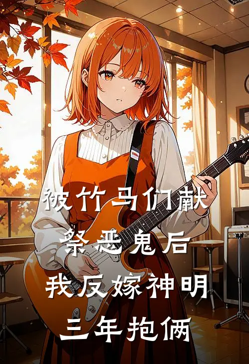 被竹马们献祭恶鬼后，我反嫁神明三年抱俩